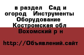  в раздел : Сад и огород » Инструменты. Оборудование . Костромская обл.,Вохомский р-н